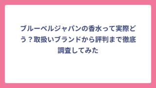 ブルーベルジャパンの香水って実際どう？取扱いブランドから評判まで徹底調査してみた