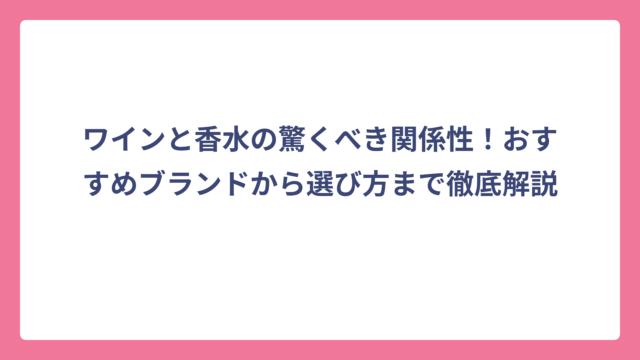 ワインと香水の驚くべき関係性！おすすめブランドから選び方まで徹底解説