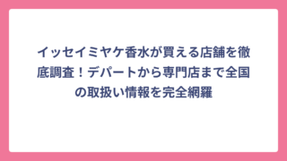 イッセイミヤケ香水が買える店舗を徹底調査！デパートから専門店まで全国の取扱い情報を完全網羅