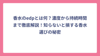 香水のedpとは何？濃度から持続時間まで徹底解説！知らないと損する香水選びの秘密