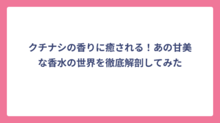 クチナシの香りに癒される！あの甘美な香水の世界を徹底解剖してみた