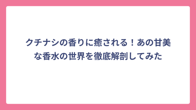 クチナシの香りに癒される！あの甘美な香水の世界を徹底解剖してみた