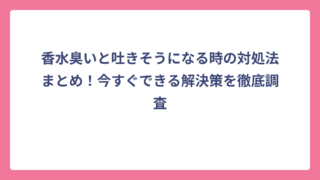 香水臭いと吐きそうになる時の対処法まとめ！今すぐできる解決策を徹底調査