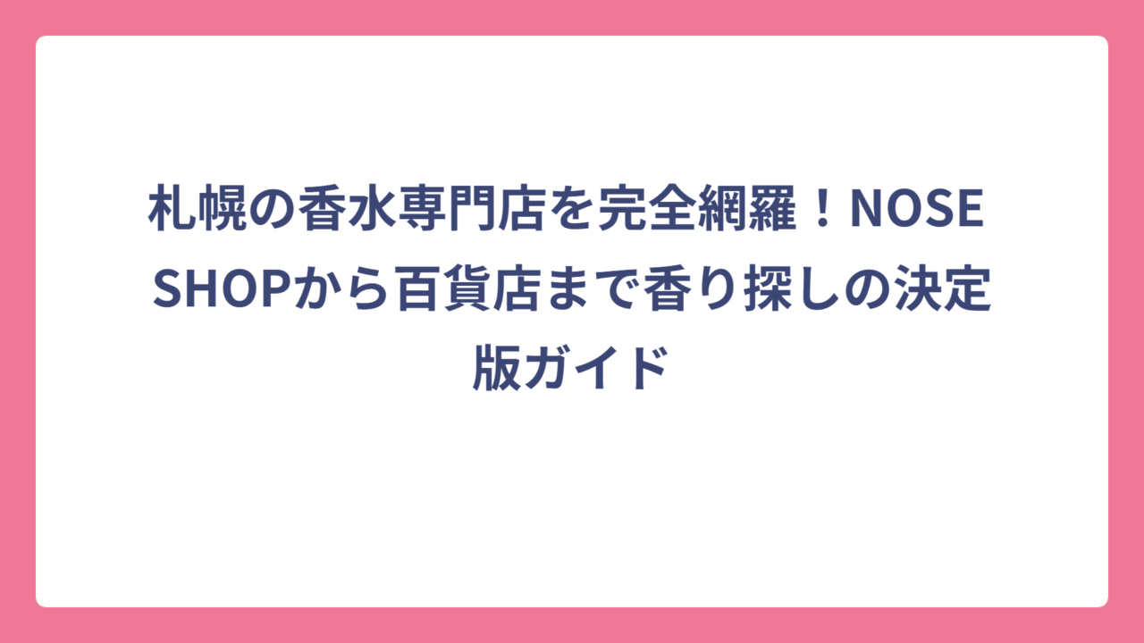 札幌の香水専門店を完全網羅！NOSE SHOPから百貨店まで香り探しの決定版ガイド
