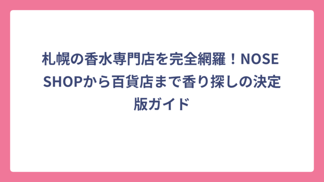 札幌の香水専門店を完全網羅！NOSE SHOPから百貨店まで香り探しの決定版ガイド