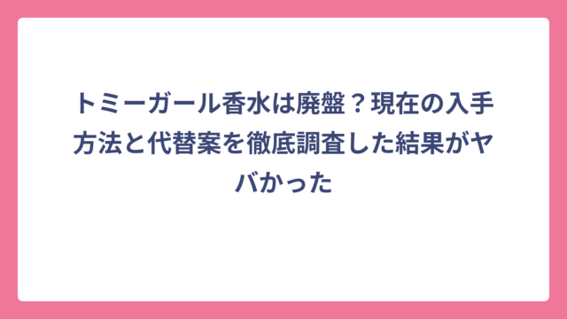 トミーガール香水は廃盤？現在の入手方法と代替案を徹底調査した結果がヤバかった