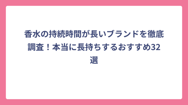 香水の持続時間が長いブランドを徹底調査！本当に長持ちするおすすめ32選