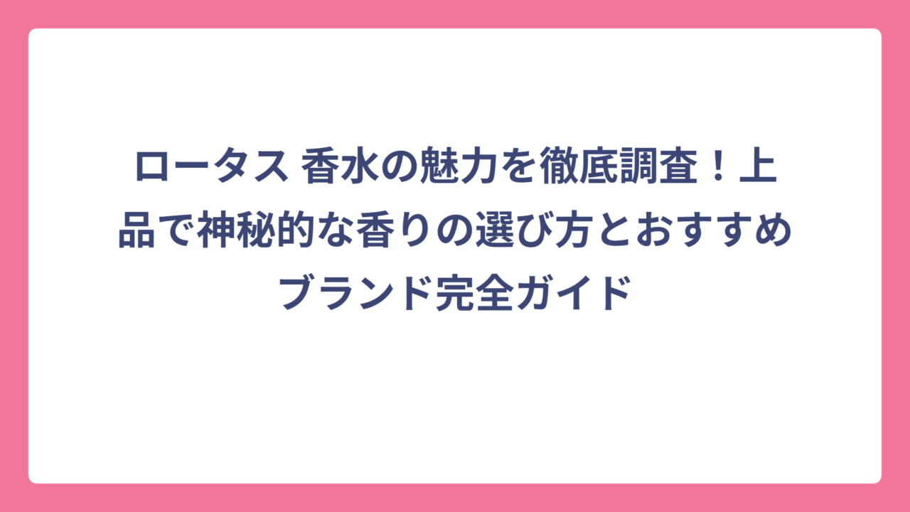 ロータス 香水の魅力を徹底調査！上品で神秘的な香りの選び方とおすすめブランド完全ガイド