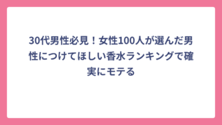 30代男性必見！女性100人が選んだ男性につけてほしい香水ランキングで確実にモテる
