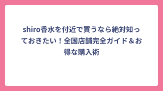 shiro香水を付近で買うなら絶対知っておきたい！全国店舗完全ガイド＆お得な購入術