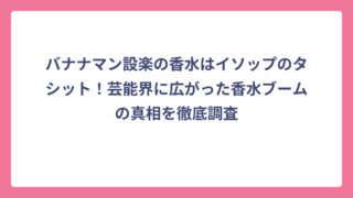 バナナマン設楽の香水はイソップのタシット！芸能界に広がった香水ブームの真相を徹底調査