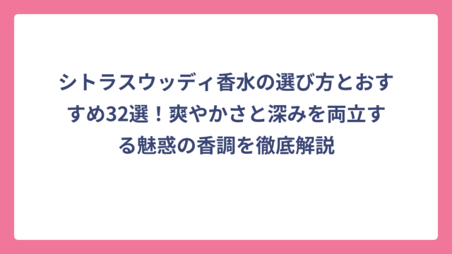シトラスウッディ香水の選び方とおすすめ32選！爽やかさと深みを両立する魅惑の香調を徹底解説