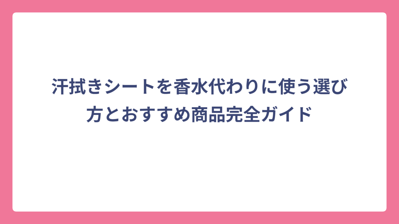 汗拭きシートを香水代わりに使う選び方とおすすめ商品完全ガイド