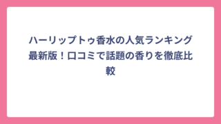 ハーリップトゥ香水の人気ランキング最新版！口コミで話題の香りを徹底比較