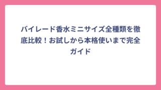バイレード香水ミニサイズ全種類を徹底比較！お試しから本格使いまで完全ガイド