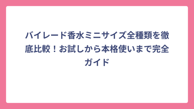 バイレード香水ミニサイズ全種類を徹底比較！お試しから本格使いまで完全ガイド