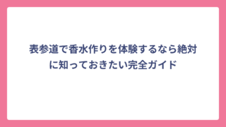 表参道で香水作りを体験するなら絶対に知っておきたい完全ガイド