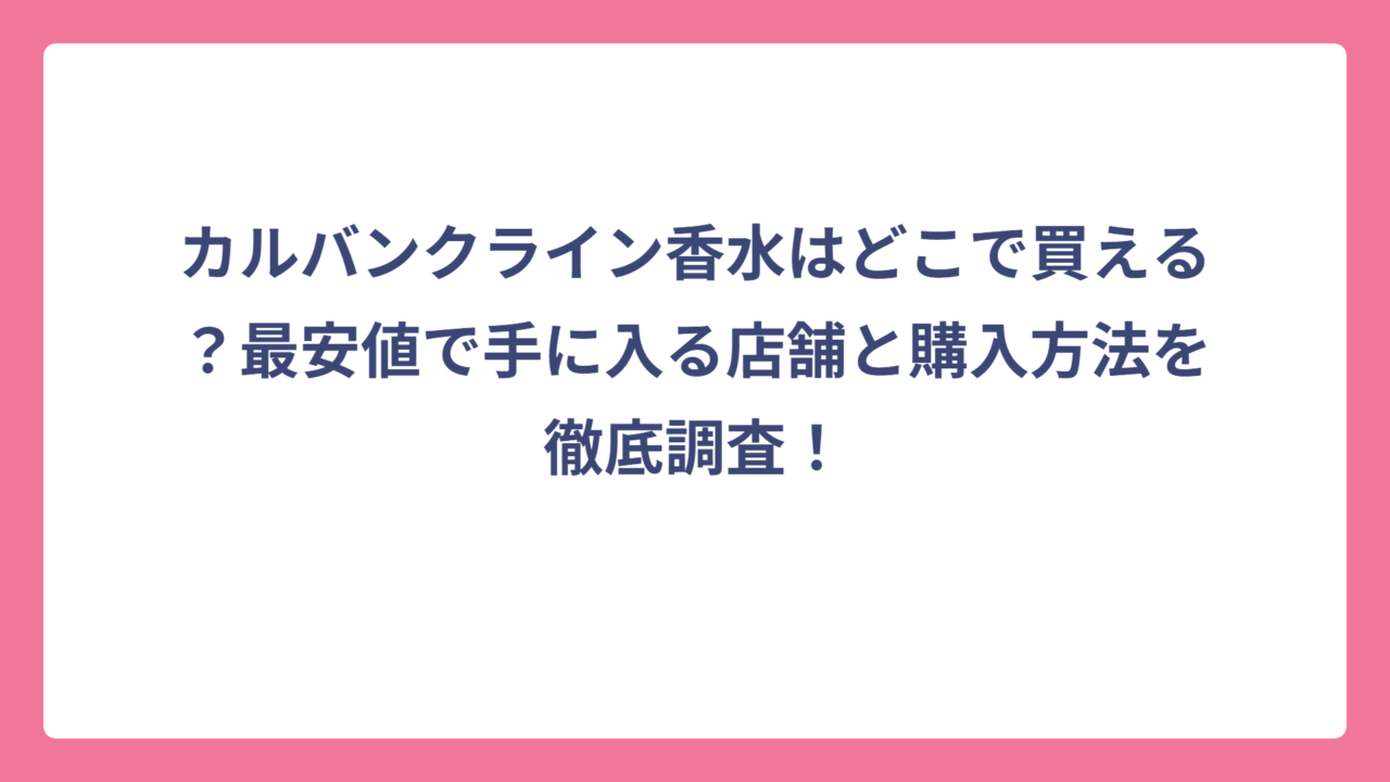 カルバンクライン香水はどこで買える？最安値で手に入る店舗と購入方法を徹底調査！