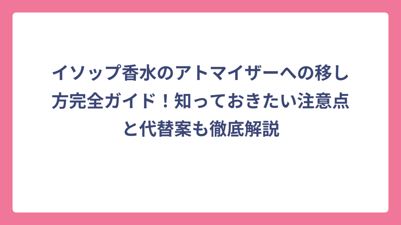 イソップ香水のアトマイザーへの移し方完全ガイド！知っておきたい注意点と代替案も徹底解説