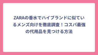 ZARAの香水でハイブランドに似ているメンズ向けを徹底調査！コスパ最強の代用品を見つける方法