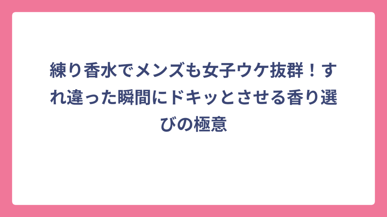 練り香水でメンズも女子ウケ抜群！すれ違った瞬間にドキッとさせる香り選びの極意