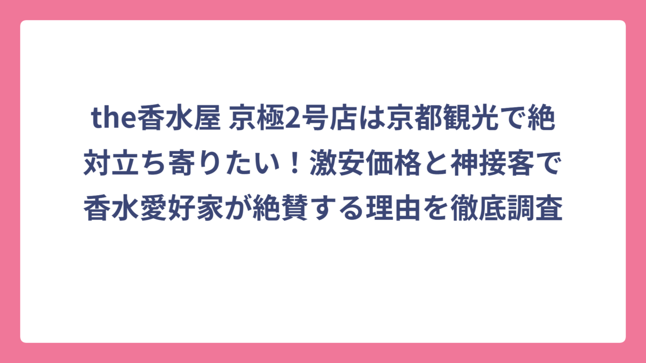 the香水屋 京極2号店は京都観光で絶対立ち寄りたい！激安価格と神接客で香水愛好家が絶賛する理由を徹底調査