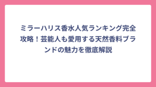 ミラーハリス香水人気ランキング完全攻略！芸能人も愛用する天然香料ブランドの魅力を徹底解説