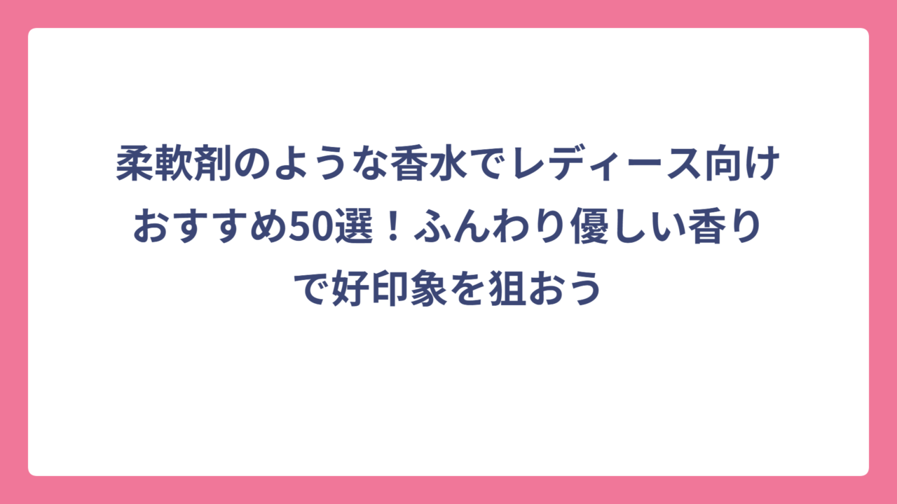 柔軟剤のような香水でレディース向けおすすめ50選！ふんわり優しい香りで好印象を狙おう