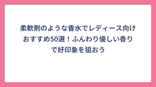 柔軟剤のような香水でレディース向けおすすめ50選！ふんわり優しい香りで好印象を狙おう