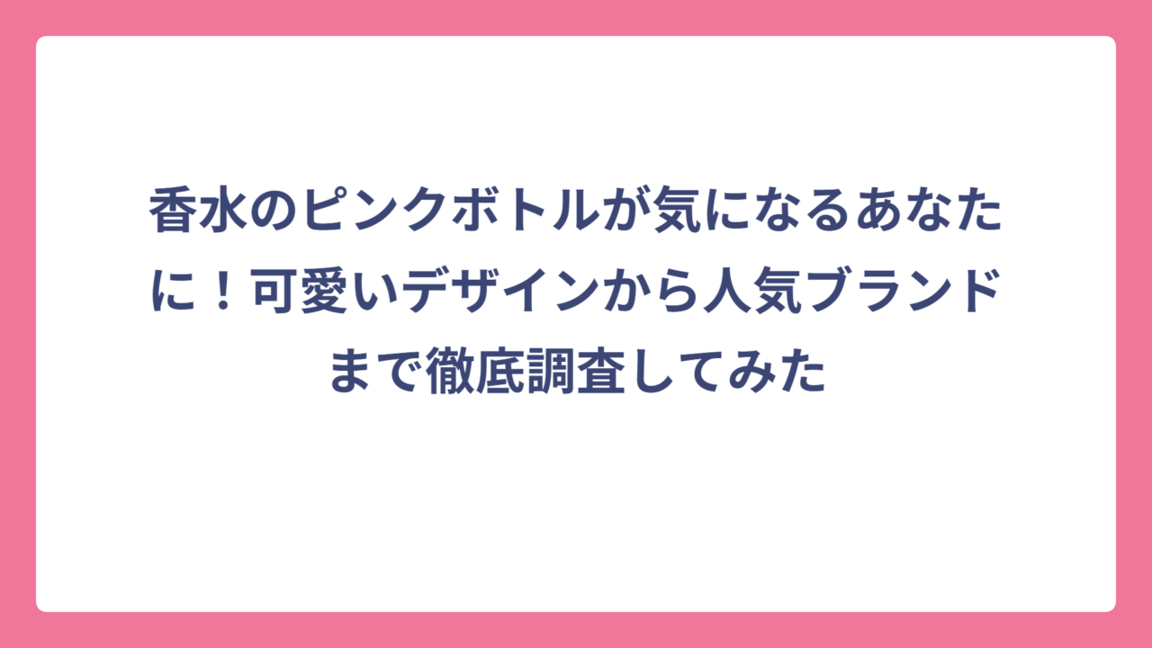 香水のピンクボトルが気になるあなたに！可愛いデザインから人気ブランドまで徹底調査してみた