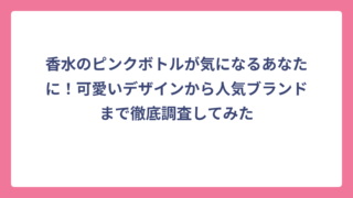 香水のピンクボトルが気になるあなたに！可愛いデザインから人気ブランドまで徹底調査してみた