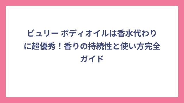 ビュリー ボディオイルは香水代わりに超優秀！香りの持続性と使い方完全ガイド