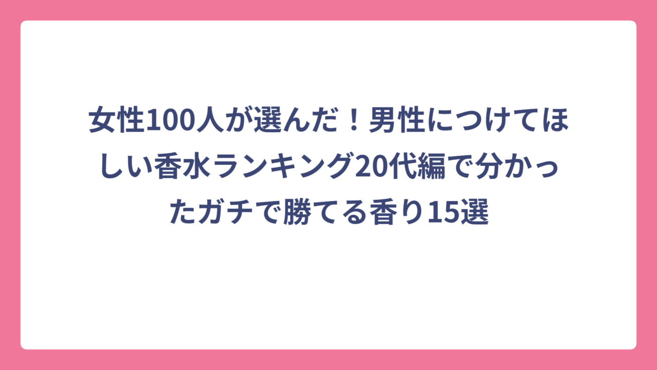 女性100人が選んだ！男性につけてほしい香水ランキング20代編で分かったガチで勝てる香り15選