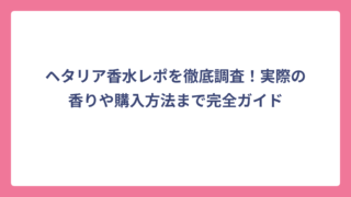 ヘタリア香水レポを徹底調査！実際の香りや購入方法まで完全ガイド