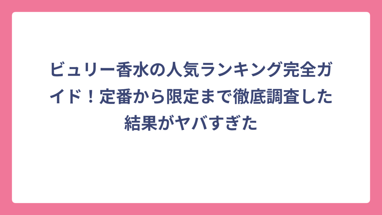 ビュリー香水の人気ランキング完全ガイド！定番から限定まで徹底調査した結果がヤバすぎた