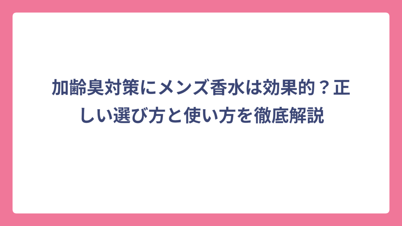加齢臭対策にメンズ香水は効果的？正しい選び方と使い方を徹底解説