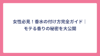 女性必見！香水の付け方完全ガイド｜モテる香りの秘密を大公開