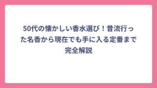 50代の懐かしい香水選び！昔流行った名香から現在でも手に入る定番まで完全解説