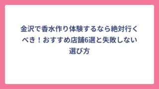 金沢で香水作り体験するなら絶対行くべき！おすすめ店舗6選と失敗しない選び方