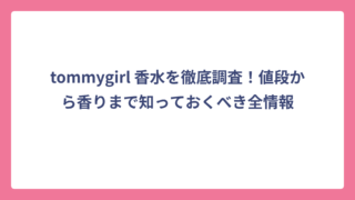 tommygirl 香水を徹底調査！値段から香りまで知っておくべき全情報