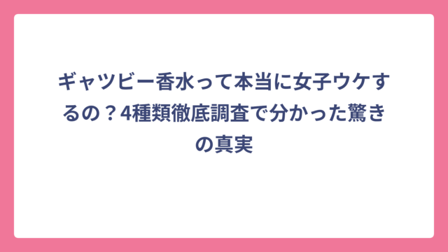 ギャツビー香水って本当に女子ウケするの？4種類徹底調査で分かった驚きの真実