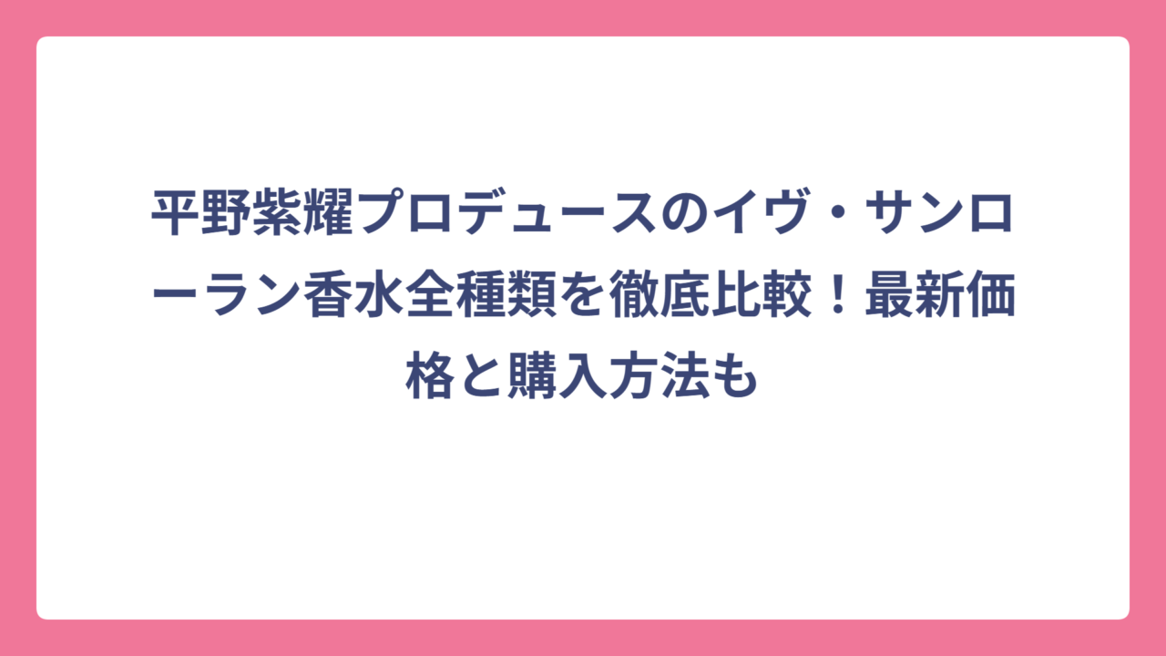 平野紫耀プロデュースのイヴ・サンローラン香水全種類を徹底比較！最新価格と購入方法も