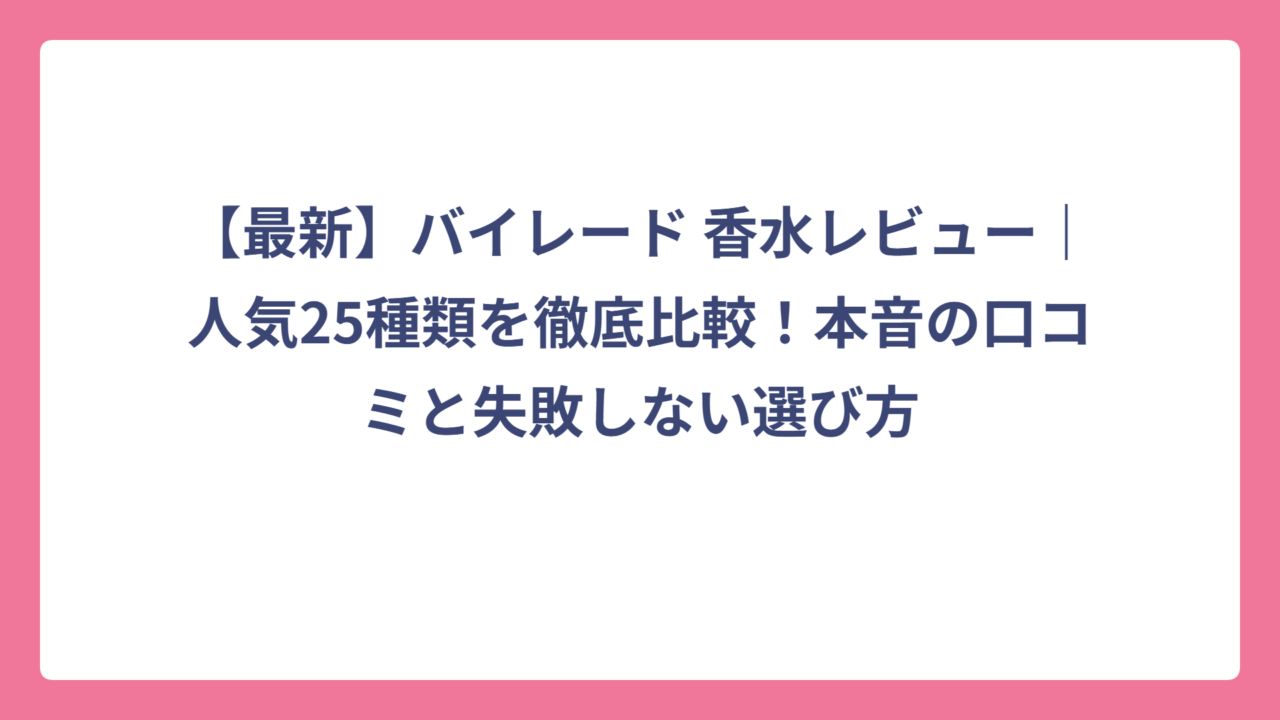 【最新】バイレード 香水レビュー｜人気25種類を徹底比較！本音の口コミと失敗しない選び方