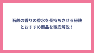 石鹸の香りの香水を長持ちさせる秘訣とおすすめ商品を徹底解説！