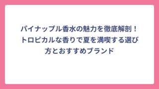パイナップル香水の魅力を徹底解剖！トロピカルな香りで夏を満喫する選び方とおすすめブランド