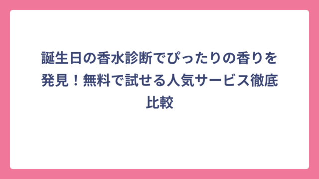 誕生日の香水診断でぴったりの香りを発見！無料で試せる人気サービス徹底比較