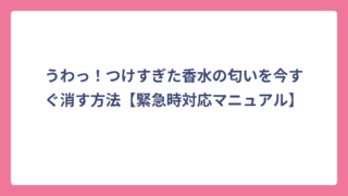 うわっ！つけすぎた香水の匂いを今すぐ消す方法【緊急時対応マニュアル】