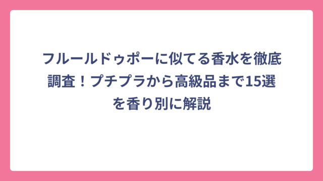 フルールドゥポーに似てる香水を徹底調査！プチプラから高級品まで15選を香り別に解説