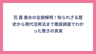 花 露 香水の全貌解明！知られざる歴史から現代活用法まで徹底調査でわかった驚きの真実