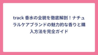 track 香水の全貌を徹底解剖！ナチュラルケアブランドの魅力的な香りと購入方法を完全ガイド